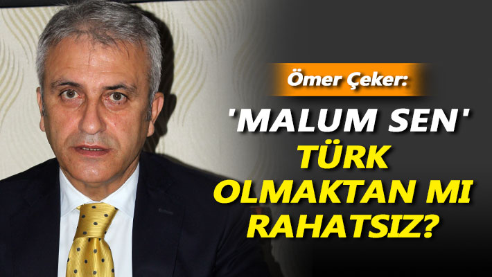 'Malum Sen' Türk olmaktan mı rahatsız?