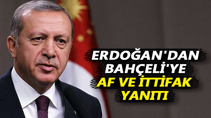 Erdoğan'dan Bahçeli'ye af ve ittifak yanıtı