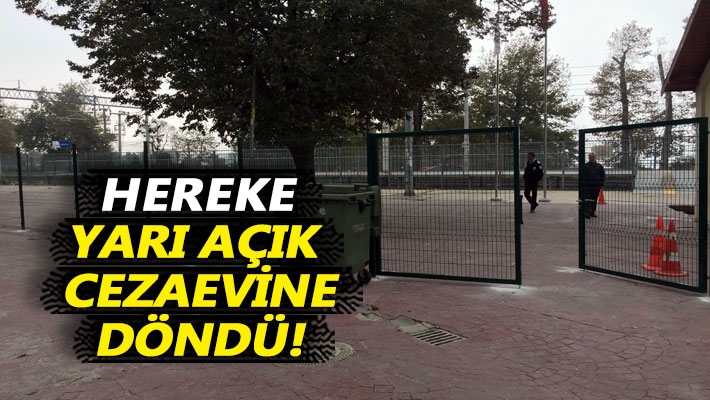 Hereke, yarı açık cezaevine döndü!