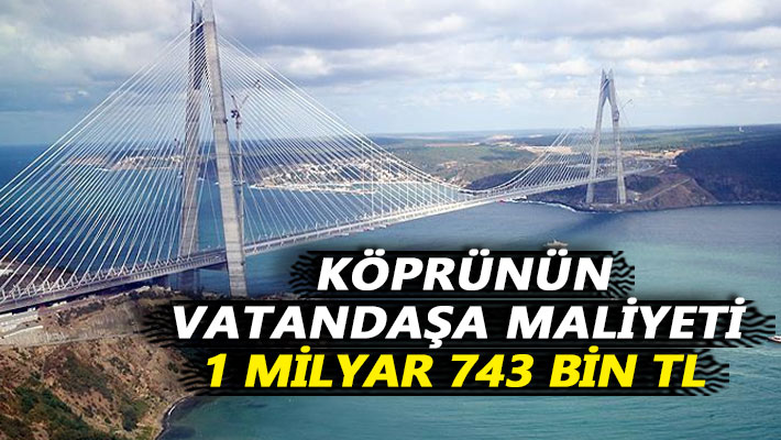 Köprünün vatandaşa maliyeti 1 Milyar 743 bin TL