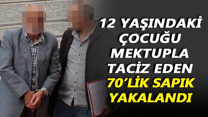 12 yaşındaki çocuğu mektupla taciz eden 70’lik sapık yakalandı