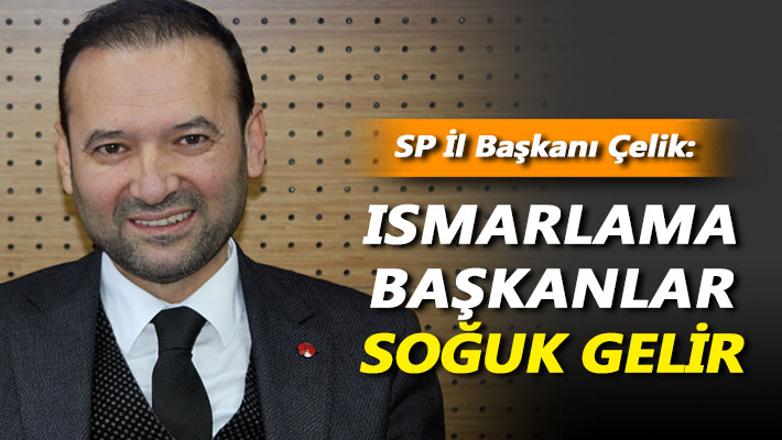 SP’li Çelik: Ismarlama başkanlar soğuk gelir