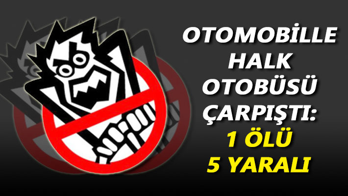 Otomobille halk otobüsü çarpıştı: 1 ölü, 5 yaralı