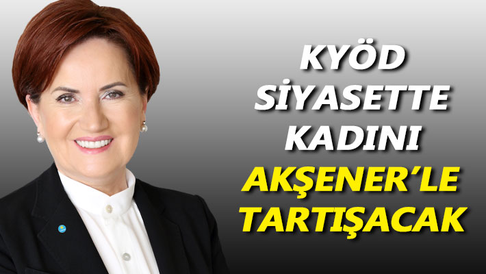 KYÖD, siyasette kadını Akşener'le tartışacak