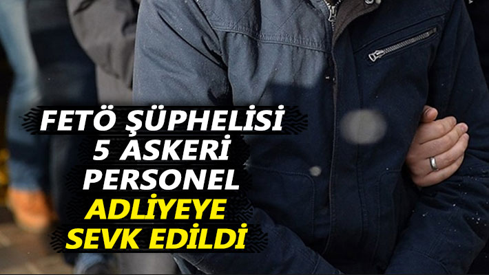 FETÖ şüphelisi 5 askeri personel adliyeye sevk edildi