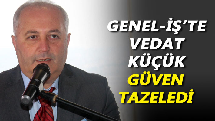 Genel-İş’te Vedat Küçük güven tazeledi