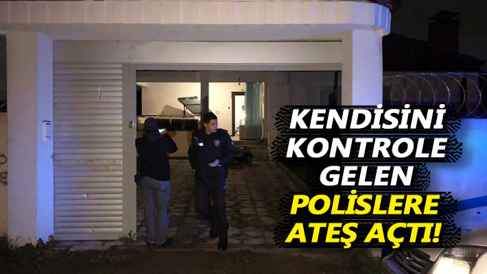 Kendisini kontrole gelen polislere ateş açtı!