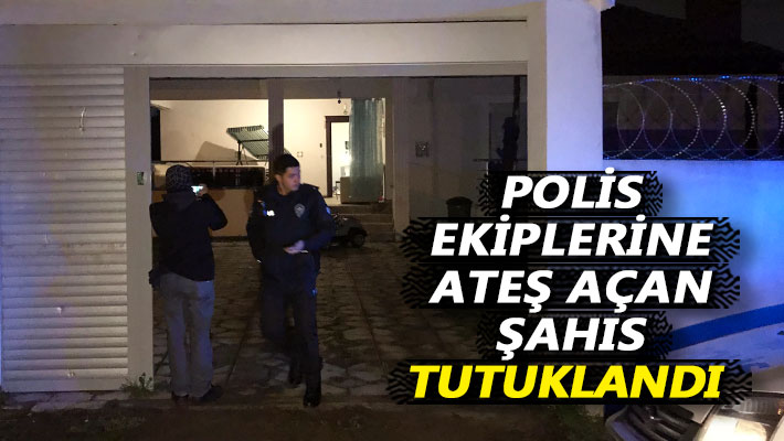 Polis ekiplerine ateş açan şahıs tutuklandı