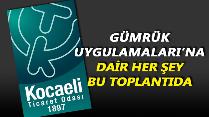Gümrük uygulamaları’na dair her şey bu toplantıda