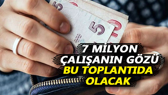 7 milyon çalışanın gözü bu toplantıda olacak!