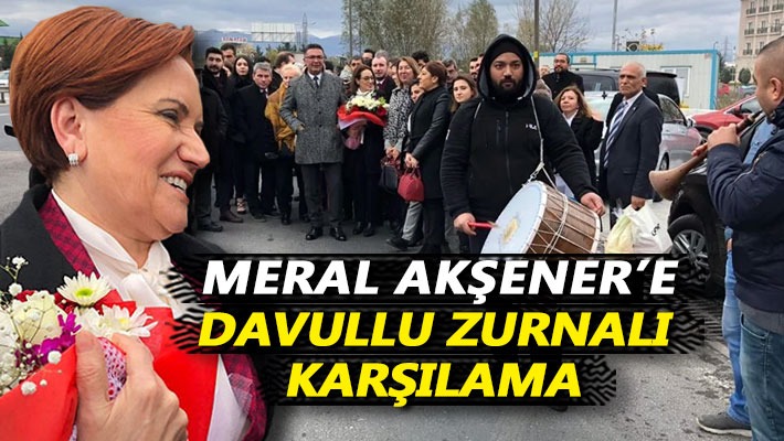 Meral Akşener'e davullu zurnalı karşılama