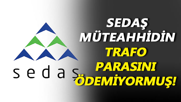 SEDAŞ, müteahhidin parasını ödemiyormuş!
