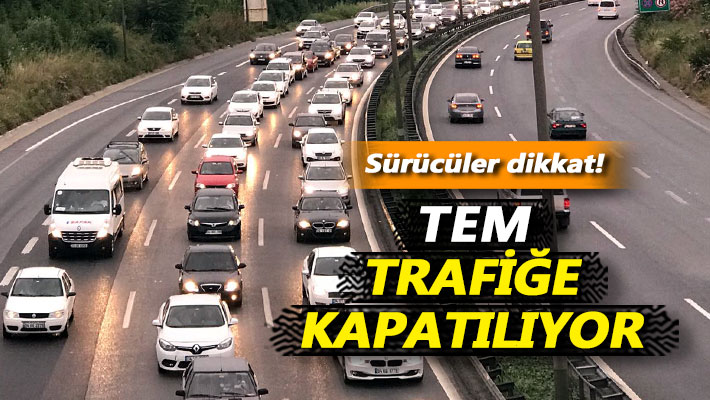 Sürücüler dikkat! TEM trafiğe kapatılıyor