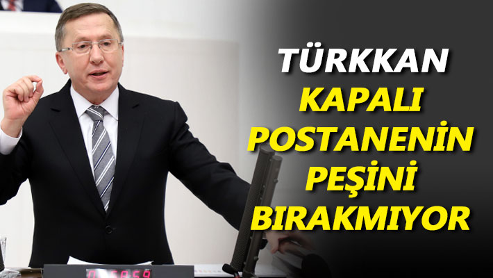 Türkkan kapalı postanenin peşini bırakmıyor