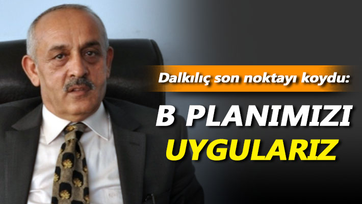 Dalkılıç son noktayı koydu: B Planımızı uygularız