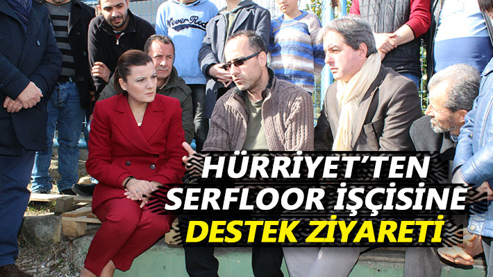 Hürriyet’ten Serfloor işçisine destek ziyareti