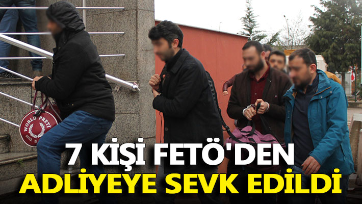 7 kişi FETÖ'den adliyeye sevk edildi