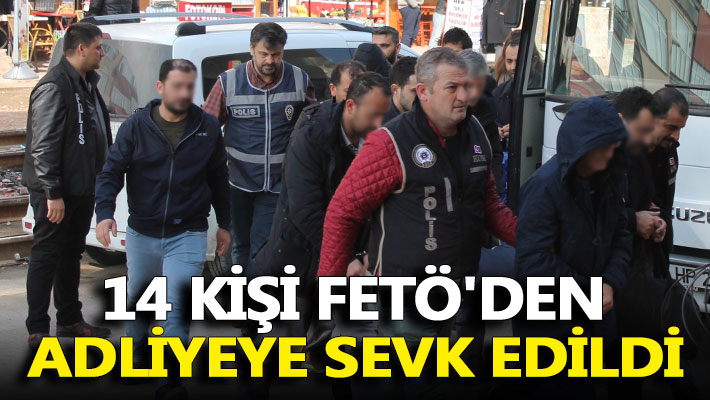 14 kişi FETÖ'den adliyeye sevk edildi