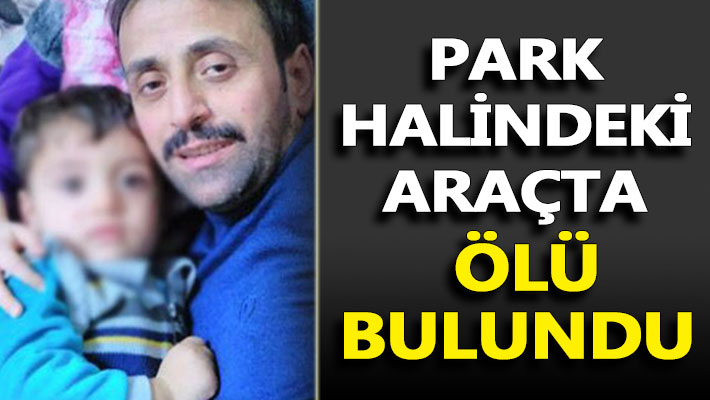 Park halindeki araçta ölü olarak bulundu