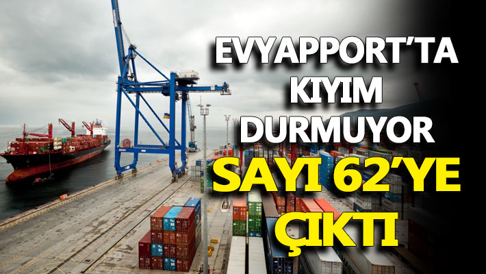 Evyapport’ta kıyım durmuyor: Sayı 62’ye çıktı