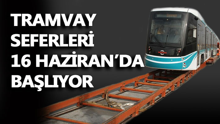 Tramvay seferleri 16 Haziran'da başlıyor