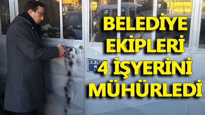 Belediye ekipleri 4 işyerini mühürledi
