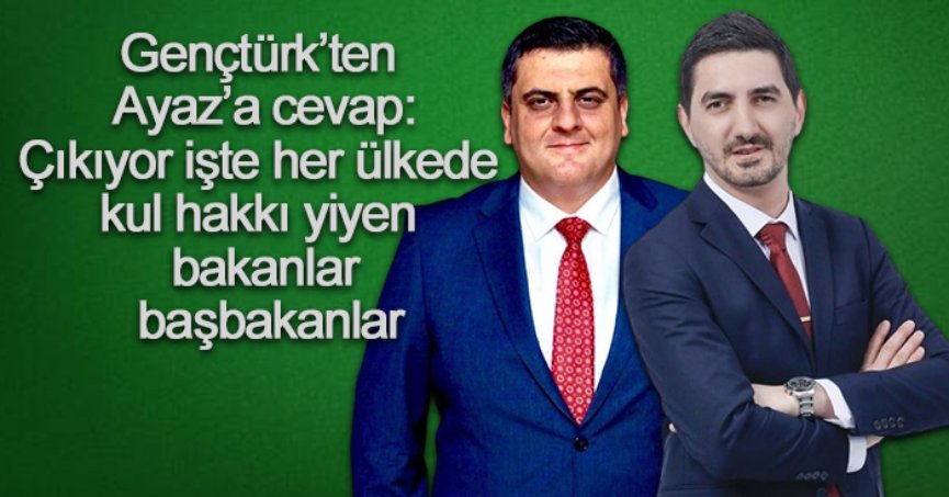 Gençtürk’ten Ayaz’a cevap: Çıkıyor işte her ülkede kul hakkı yiyen bakanlar başbakanlar