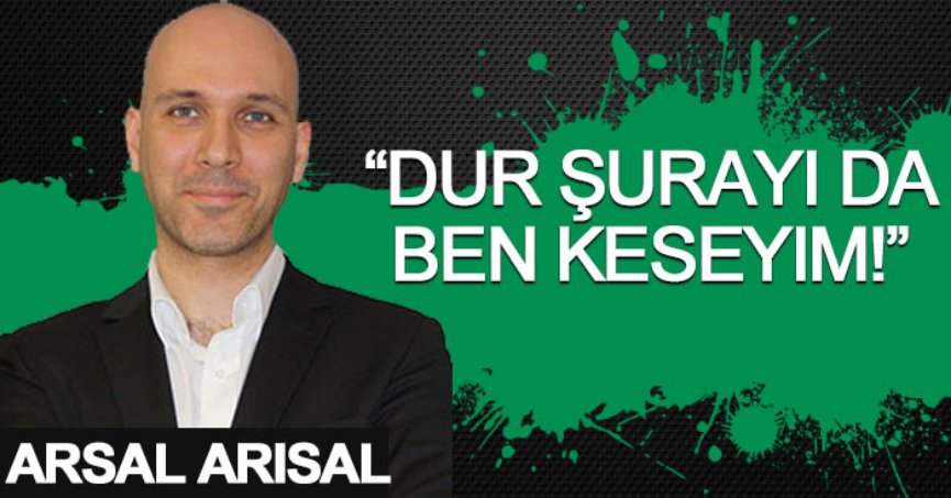 “Dur şurayı da ben keseyim!”