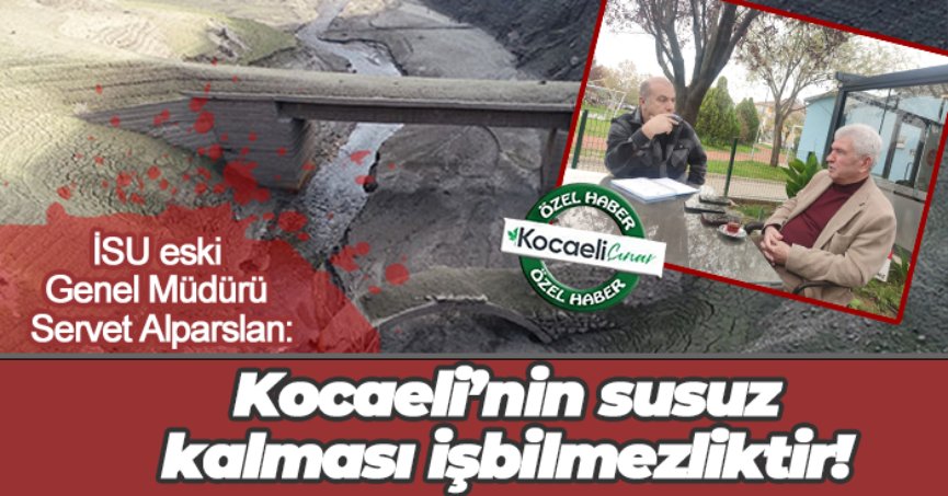 İSU eski Genel Müdürü Servet Alparslan:  Kocaeli’nin susuz kalması işbilmezliktir!