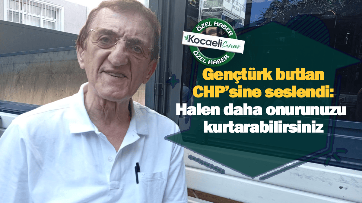 Gençtürk butlan CHP’sine seslendi: Halen daha onurunuzu kurtarabilirsiniz