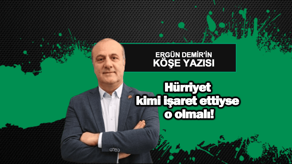 Hürriyet kimi işaret ettiyse o olmalı!