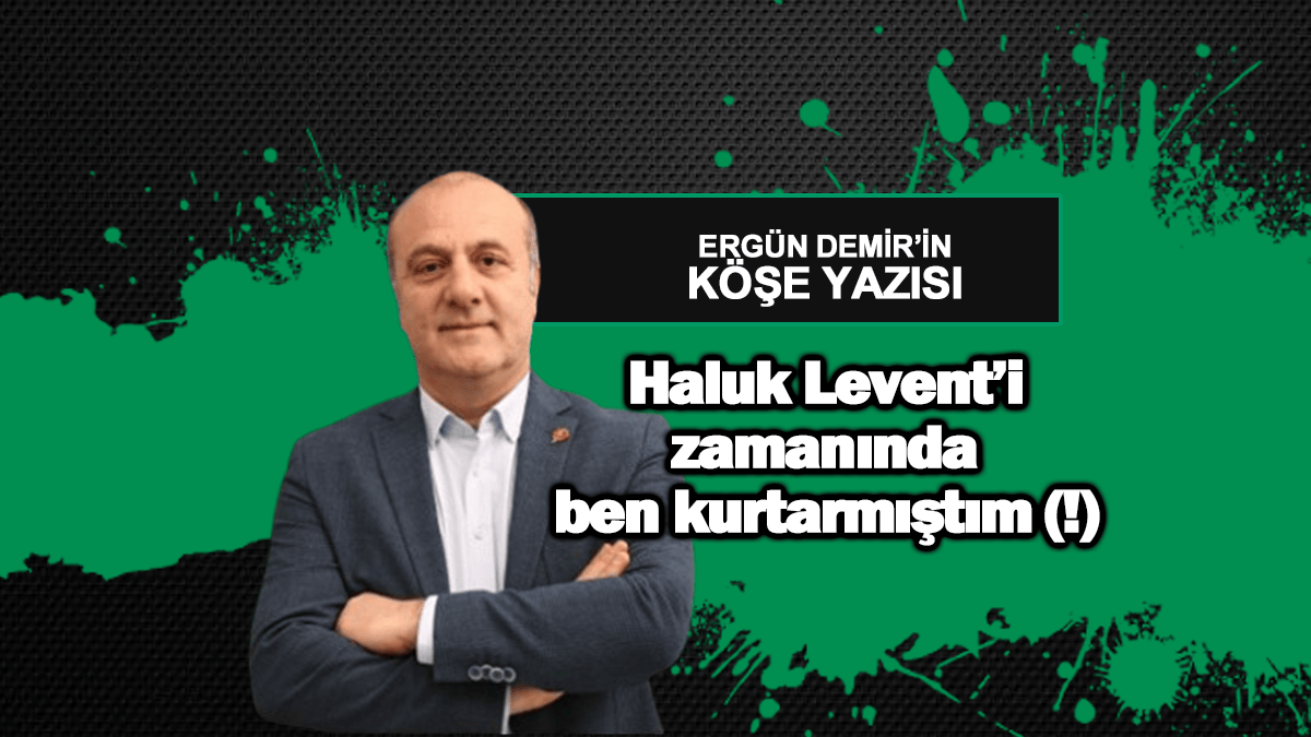 Haluk Levent’i zamanında ben kurtarmıştım (!)