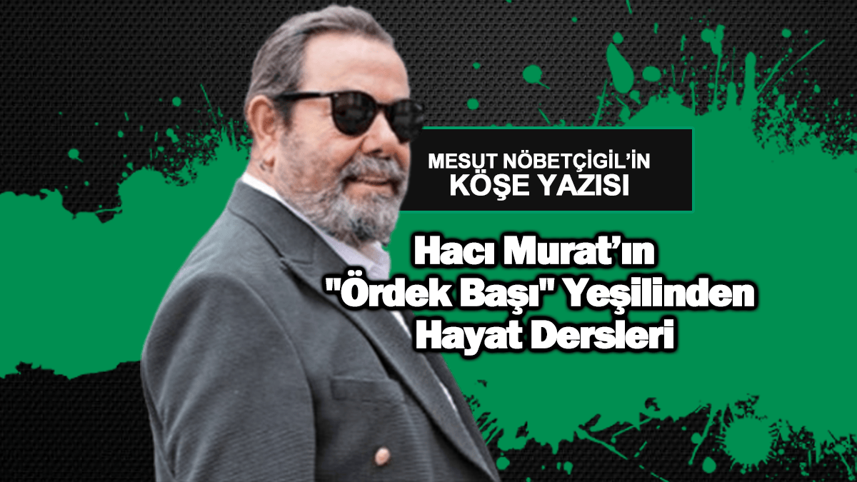 Hacı Murat’ın “Ördek Başı” Yeşilinden Hayat Dersleri