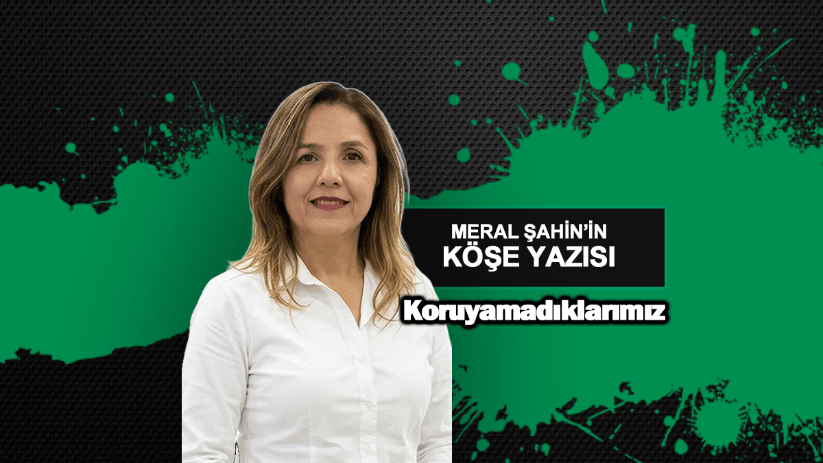 Koruyamadıklarımız