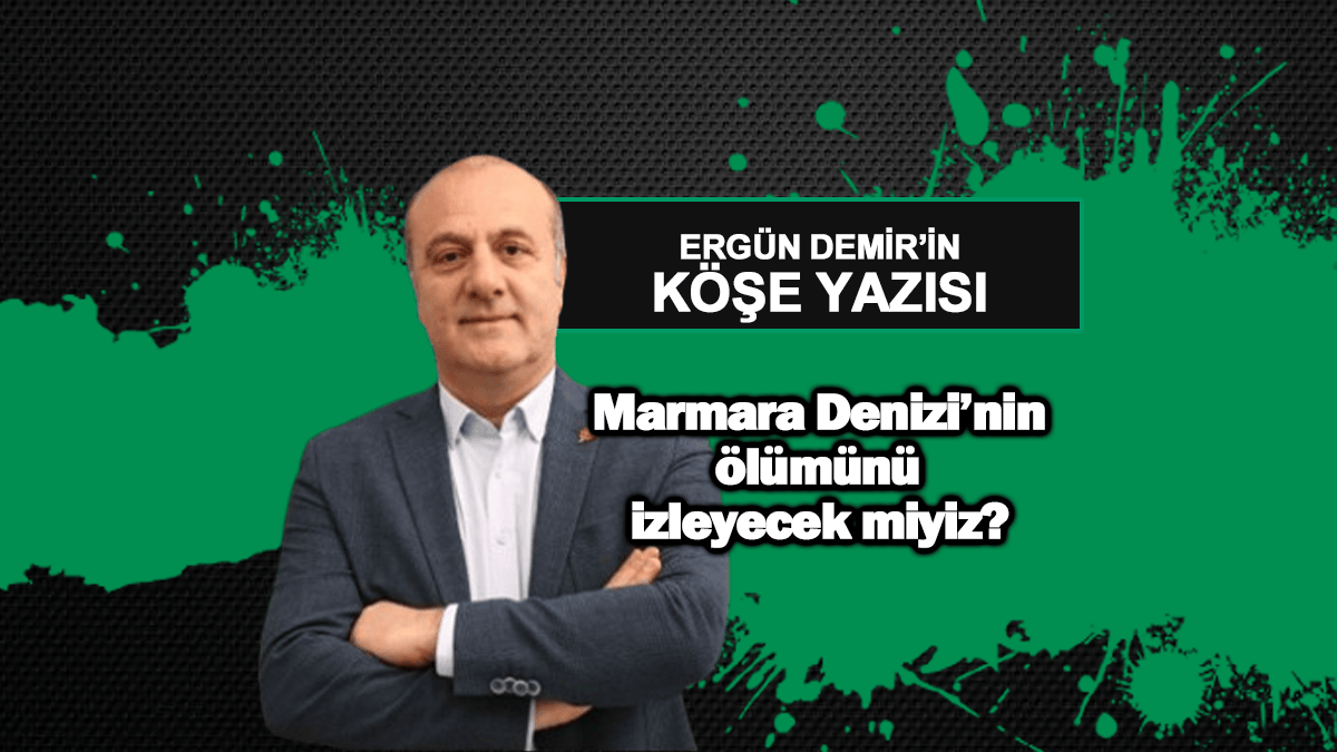 Marmara Denizi’nin ölümünü izleyecek miyiz?