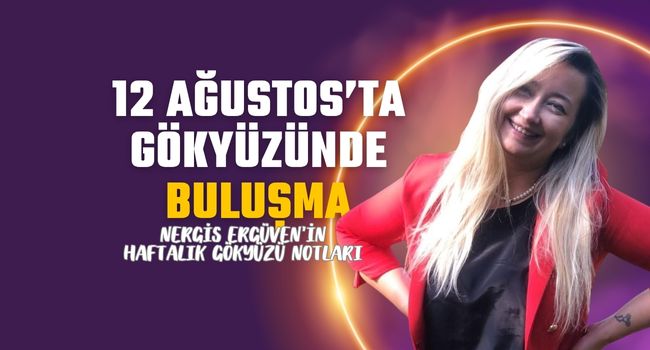 12 Ağustos’ta gökyüzünde buluşma: Haftanın burç yorumları