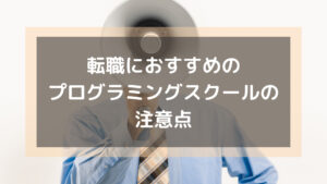 プログラミングスクール_おすすめ_転職_転職におすすめのプログラミングスクールの注意点