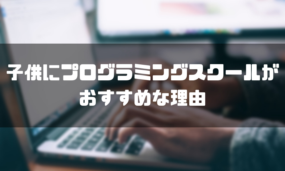 プログラミングスクール_子供_おすすめ_理由