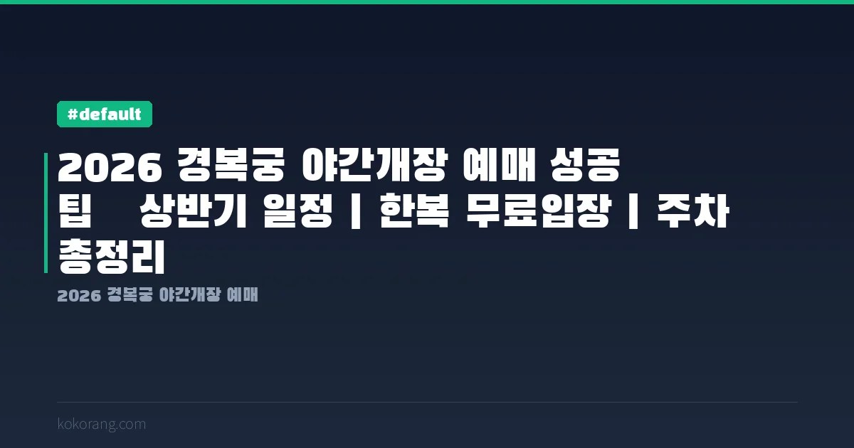 2026 경복궁 야간개장 예매 성공 팁｜상반기 일정·한복 무료입장·주차 총정리