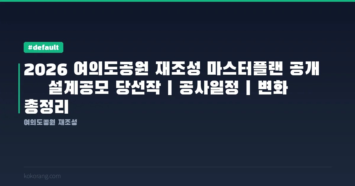 2026 여의도공원 재조성 마스터플랜 공개 — 설계공모 당선작·공사일정·변화 총정리