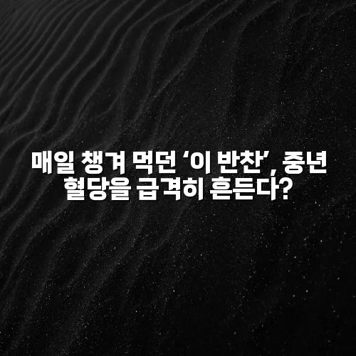 매일 챙겨 먹던 ‘이 반찬’, 중년 혈당을 급격히 흔든다?