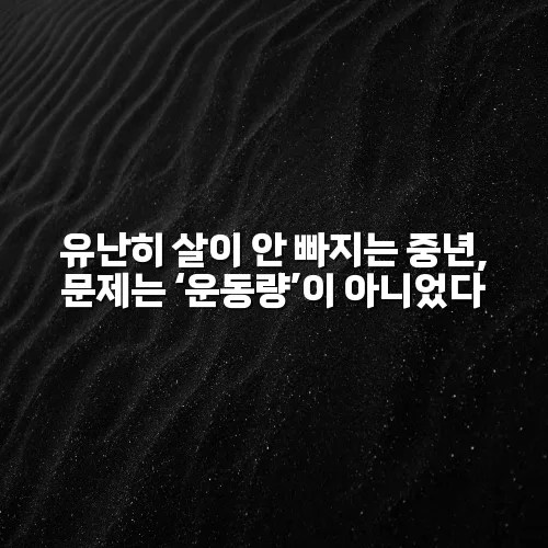 유난히 살이 안 빠지는 중년, 문제는 ‘운동량’이 아니었다