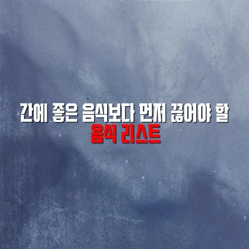 간에 좋은 음식보다 먼저 끊어야 할 음식 리스트
