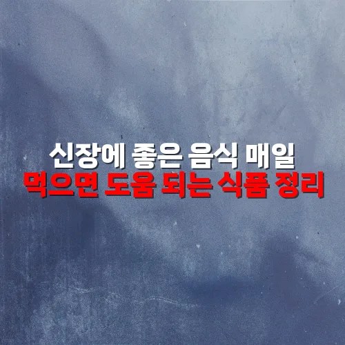 신장에 좋은 음식 매일 먹으면 도움 되는 식품 정리
