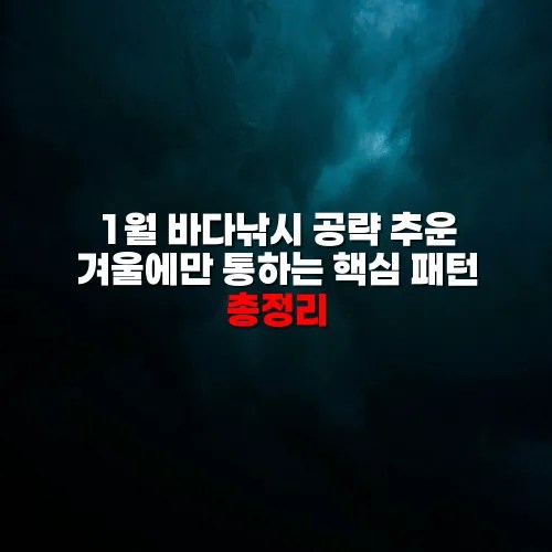 1월 바다낚시 공략 추운 겨울에만 통하는 핵심 패턴 총정리