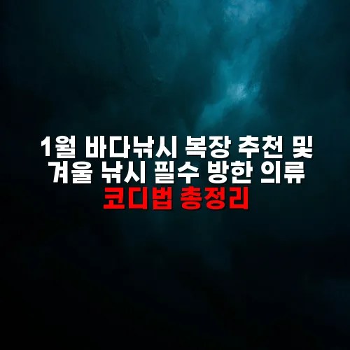 1월 바다낚시 복장 추천 및 겨울 낚시 필수 방한 의류 코디법 총정리