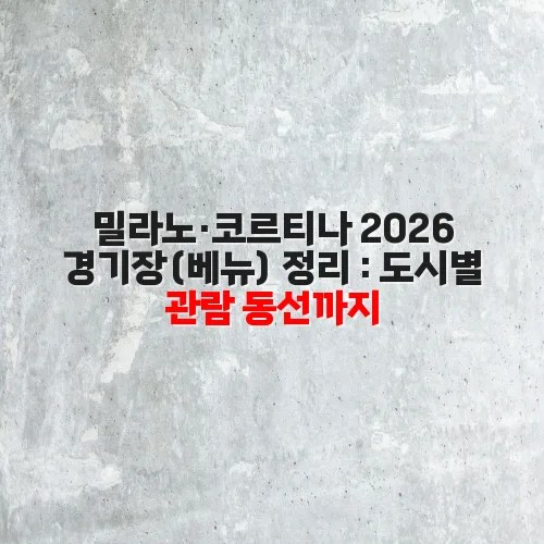 밀라노·코르티나 2026 경기장(베뉴) 정리 : 도시별 관람 동선까지
