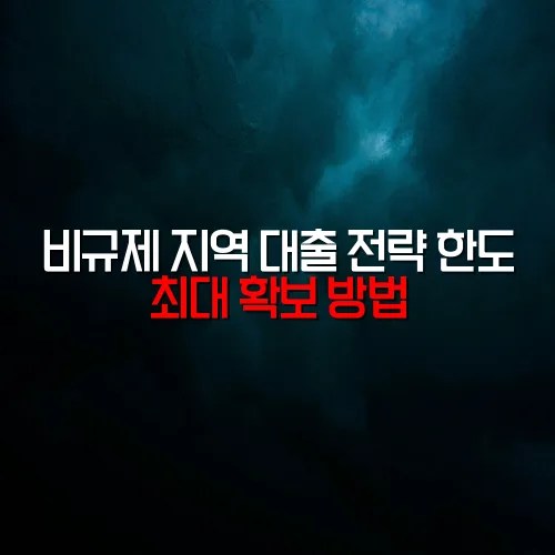 비규제 지역 대출 전략 한도 최대 확보 방법