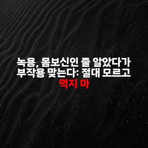 녹용, 몸보신인 줄 알았다가 부작용 맞는다: 절대 모르고 먹지 마