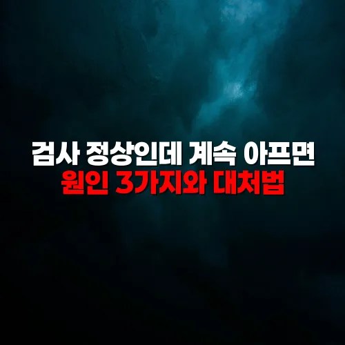 검사 정상인데 계속 아프면 원인 3가지와 대처법